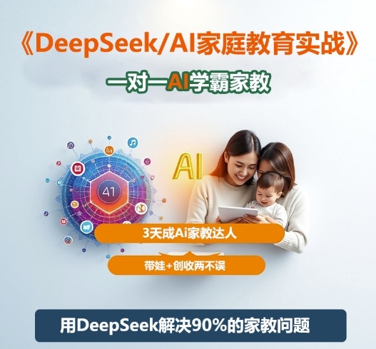 DeepSeek+Al家庭教育实战，一对一AI学霸家教，3天成Ai家教达人，带娃+创收两不误-九九网创
