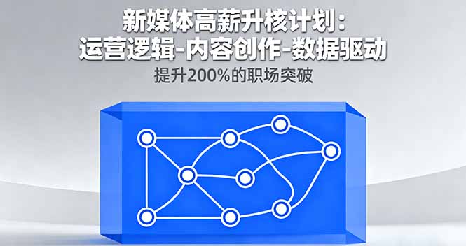 新媒体高薪升核计划：运营逻辑-内容创作-数据驱动，提升200%的职场突破-九九网创