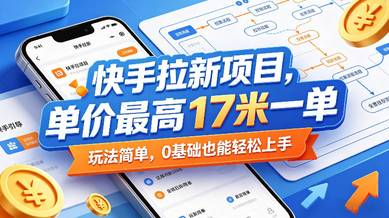 快手拉新项目，单价最高17米一单，玩法简单，0基础也能轻松上手（更新07月23日）-九九网创