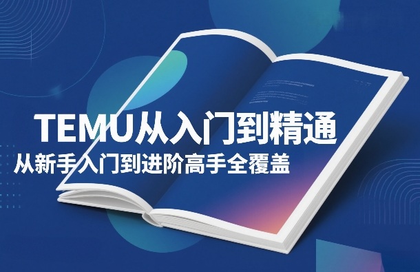 TEMU从入门到精通,从新手入门到进阶高手全覆盖-九九网创