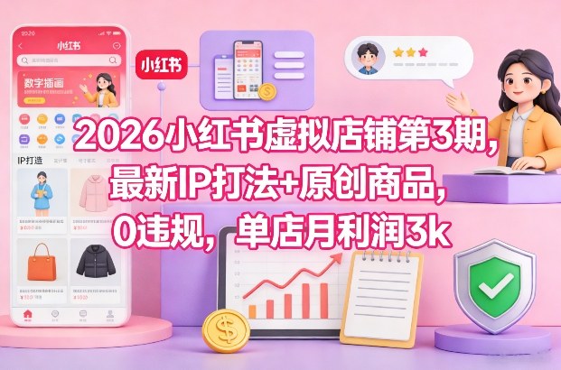 2026小红书虚拟店铺第3期，最新IP打法+原创商品，0违规，单店月利润3k+-九九网创