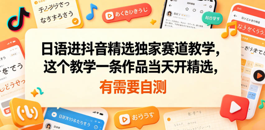 日语进抖音精选独家赛道教学，这个教学一条作品当天开精选，有需要自测-九九网创