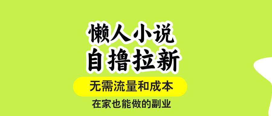 （15757期）懒人小说自撸拉新，无需流量，一个账号一条作品就可以打爆收益，在家也…-九九网创
