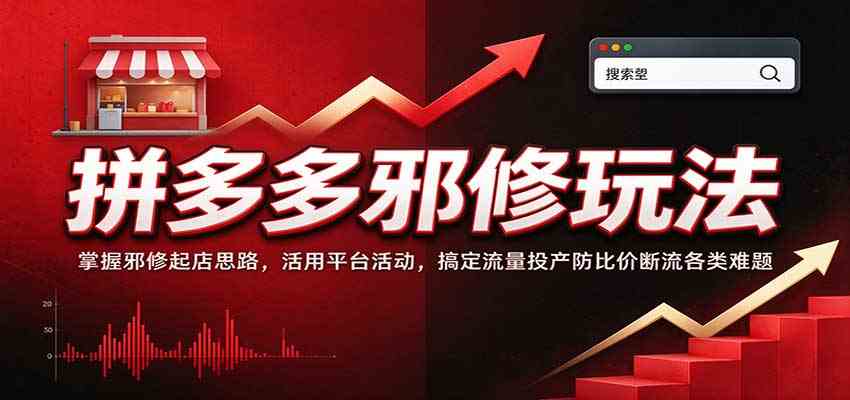 拼多多邪修玩法:掌握邪修起店思路,活用平台活动,搞定流量投产防比价断流各类难题-九九网创