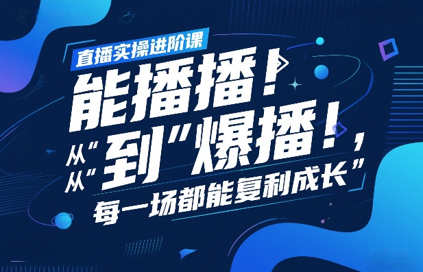直播实操进阶课，直播经验复盘：从“能播”到“爆播”，每一场都能复利成长-九九网创