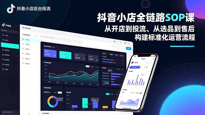抖音小店全链路SOP课，从开店到投流、从选品到售后，构建标准化运营流程-九九网创