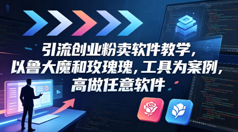 引流创业粉卖软件教学，以鲁大魔和玫瑰工具为案例，可做任意软件-九九网创