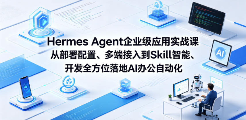 Hermes Agent企业级应用实战课从部署配置、多端接入到Skill智能开发全方位落地AI办公自动化-九九网创