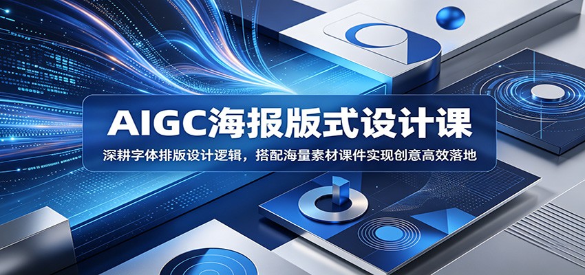 AIGC海报版式设计课:深耕字体排版设计逻辑,搭配海量素材课件实现创意高效落地-九九网创