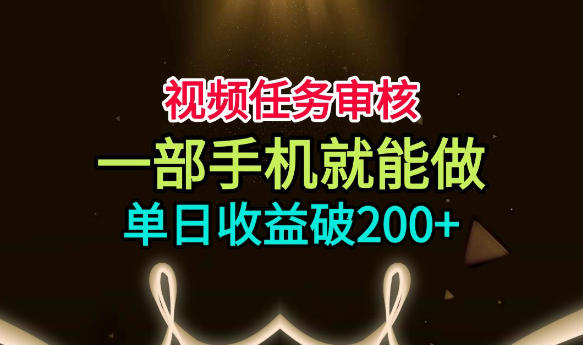 视频任务审核，一部手机就能做，简单上手，单日收益破200+【揭秘】-九九网创