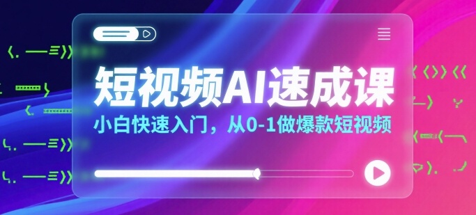 短视频AI速成课，小白快速入门，从0-1做爆款短视频-九九网创