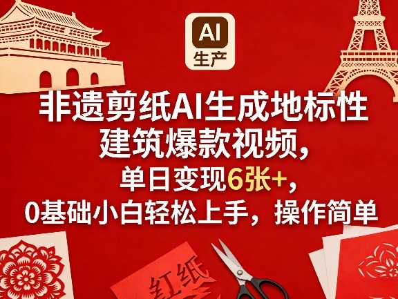 非遗剪纸AI生成地标性建筑爆款视频，单日变现6张+，0基础小白轻松上手，操作简单-九九网创