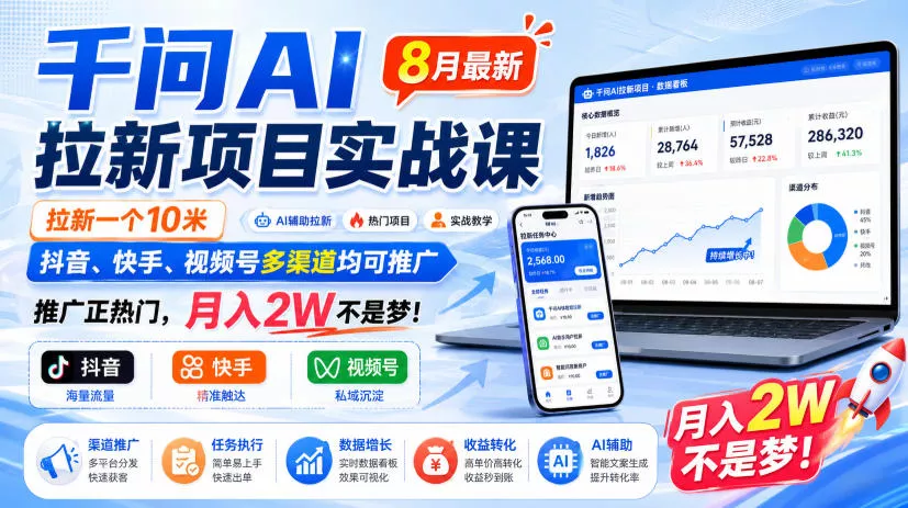 千问AI拉新项目实战课8月最新，拉新一个10米，抖音、快手、视频号多渠道均可推广，推广正热门，月入2W不是梦!(更新0929)-九九网创