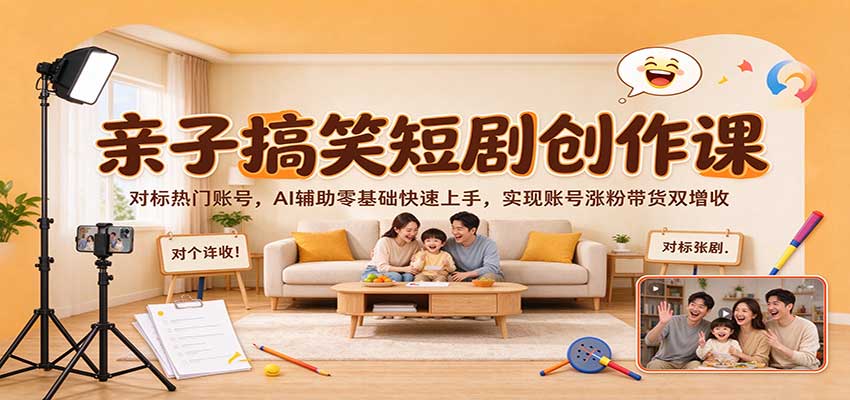 亲子搞笑短剧创作课:对标热门账号,AI辅助零基础快速上手,实现账号涨粉带货双增收-九九网创
