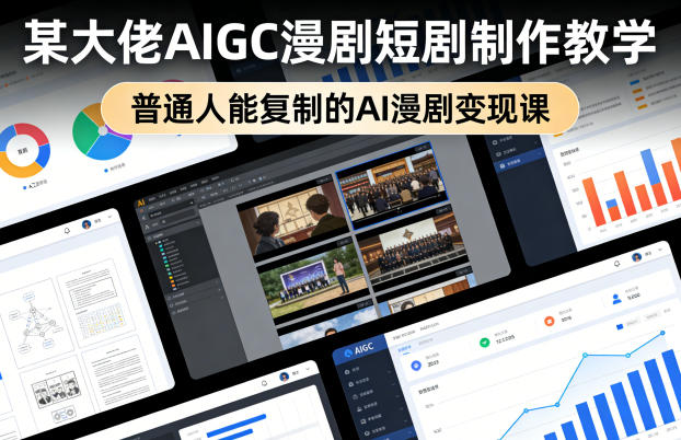 某大佬AIGC漫剧短剧制作教学,普通人能复制的AI漫剧变现课-九九网创