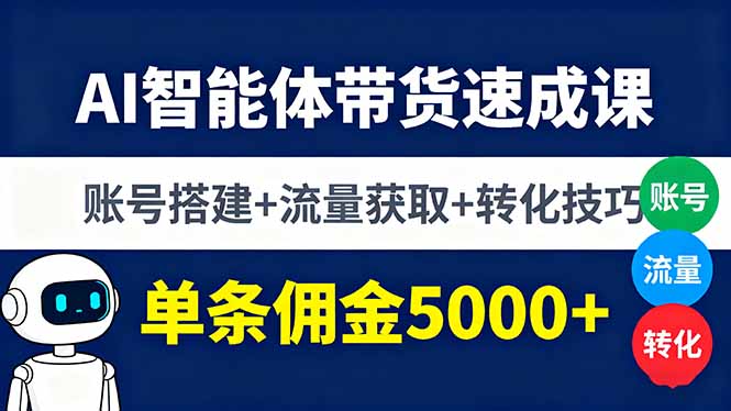 AI智能体带货速成课，账号搭建+流量获取+转化技巧，单条佣金5000+-九九网创