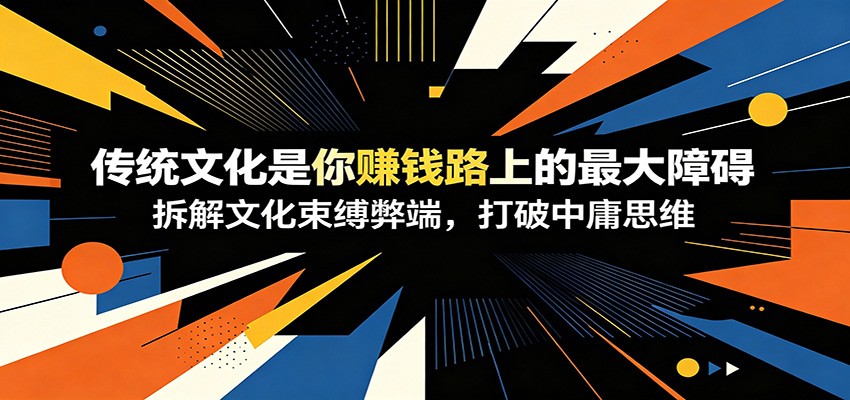 付费文章：《传统文化是你赚钱路上的最大障碍》拆解文化束缚弊端，打破中庸思维-九九网创