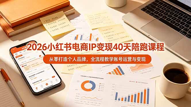 (19103期)2026小红书电商IP变现40天陪跑课程-11期,从零打造个人品牌,全流程教学账号运营与变现-九九网创