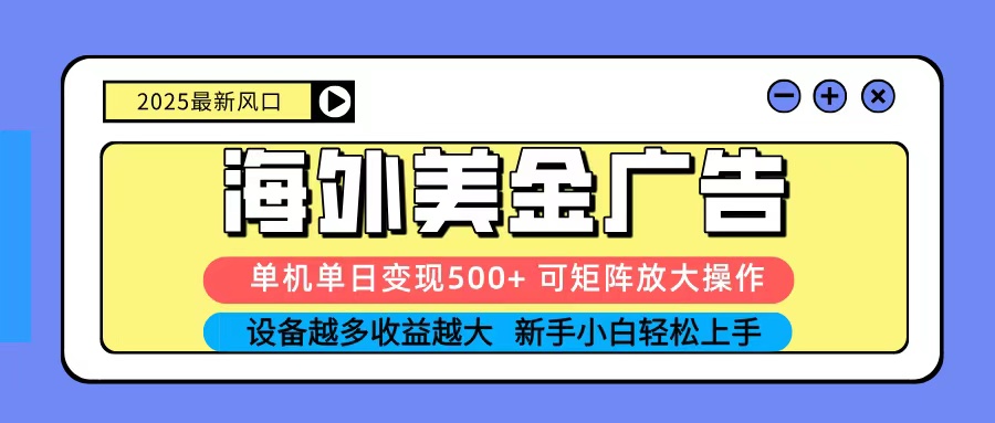2025吃肉海外美金广告，单机单日变现500+，矩阵可无限放大，新手小白轻松上手-九九网创