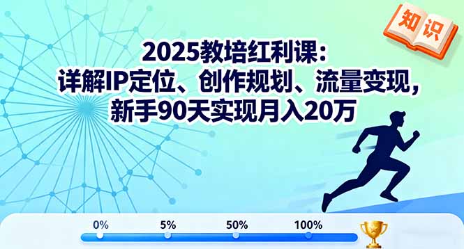 2025教培红利课：详解IP定位、创作规划、流量变现，新手90天实现月入20万-九九网创