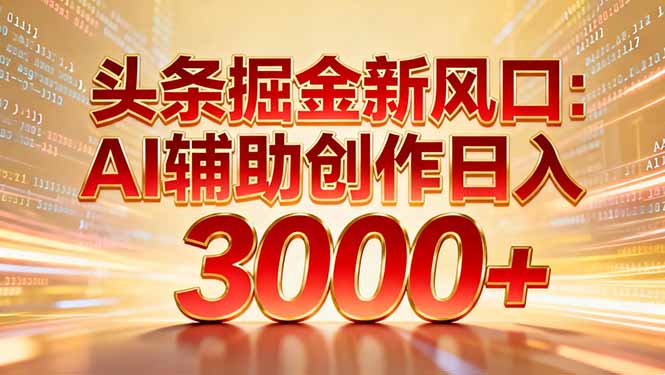 头条掘金新风口：AI辅助创作日入3000+，矩阵玩法当天启动隔天见效-九九网创