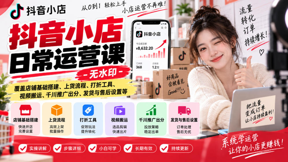 抖音小店日常运营课-无水印,覆盖店铺基础搭建、上货流程、打折工具、视频搬运、千川推广出分、发货与售后设置等-九九网创