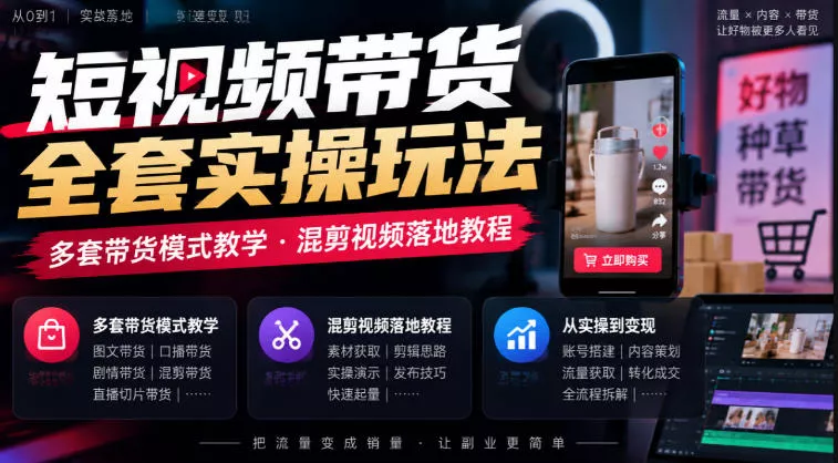 短视频带货全套实操玩法，多套带货模式教学，混剪视频落地教程-九九网创