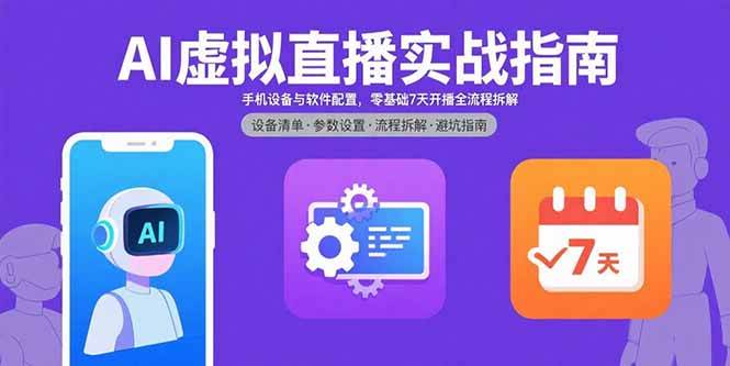 （15835期）AI虚拟直播实战指南，手机设备与软件配置，零基础7天开播全流程拆解-九九网创