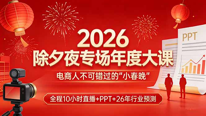 2026除夕夜专场年度大课,全程10小时直播+PPT+26年行业预测,是电商人不可错过的“小春晚”-九九网创