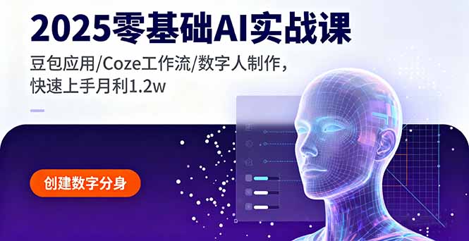 2025零基础AI实战课，豆包应用/Coze工作流/数字人制作，快速上手月利1.2w-九九网创