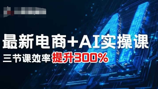 最新电商+AI实操课,三节课效率提升300%-九九网创