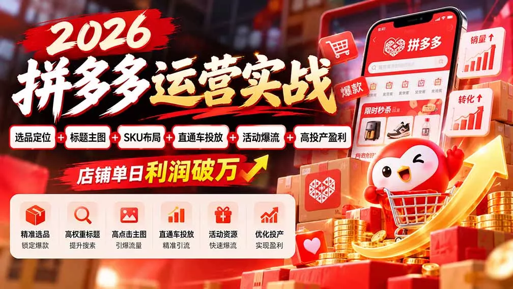2026拼多多运营实战-更新1002：选品定位+标题主图+SKU布局+直通车投放+活动爆流+高投产盈利 店铺单日利润破万-九九网创