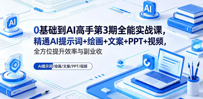 0基础到AI高手第3期全能实战课,精通AI提示词+绘画+文案+PPT+视频,全方位提升效率与副业收益-九九网创