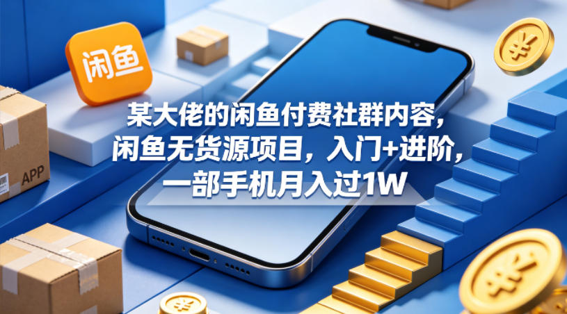 某大佬的闲鱼付费社群内容，闲鱼无货源项目，入门+进阶，一部手机月入过1W-九九网创