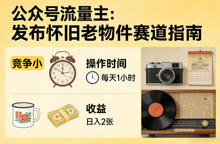公众号流量主之发布怀旧老物件赛道，竞争小，每天操作1小时，日入2张-九九网创