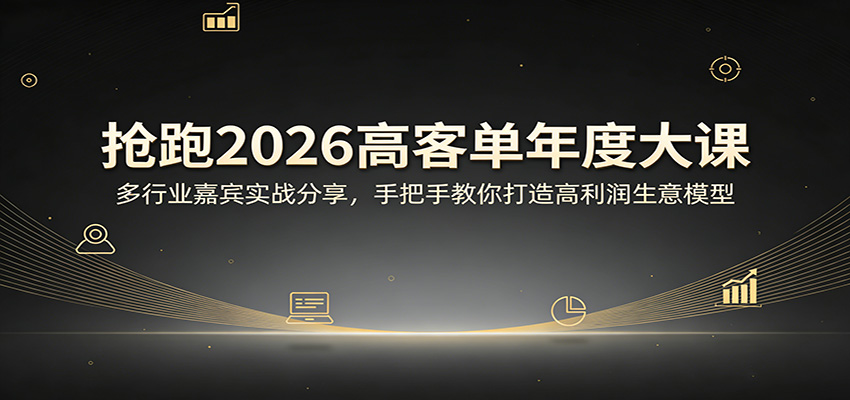 抢跑2026高客单年度大课：多行业嘉宾实战分享，手把手教你打造高利润生意模型-九九网创