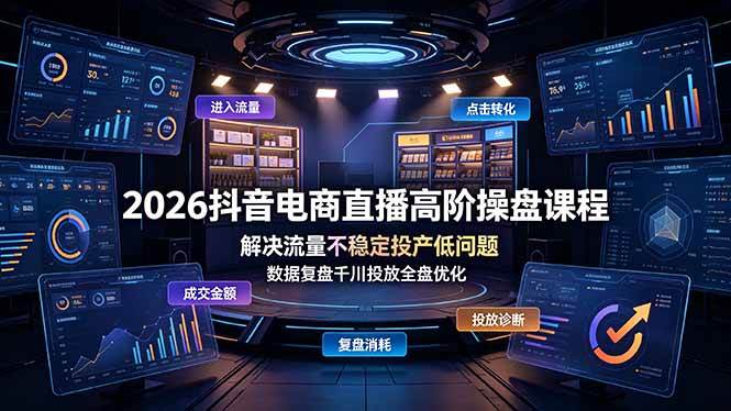 (19159期)2026抖音电商直播高阶操盘课程,解决流量不稳定投产低问题,数据复盘千川投放全盘优化-九九网创