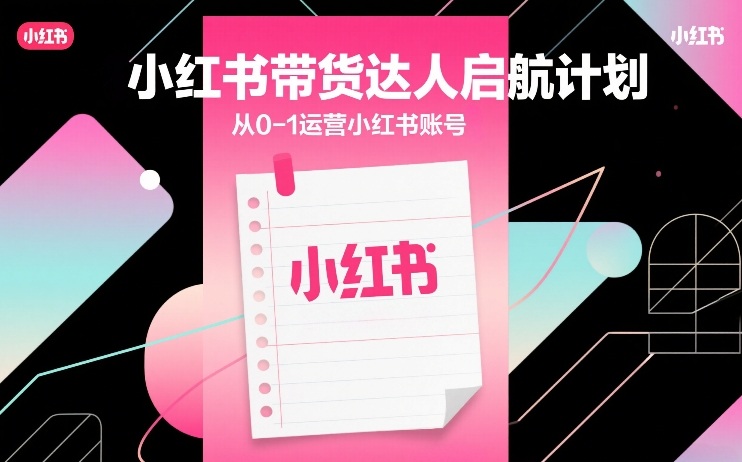 小红书带货达人启航计划,从0-1运营小红书账号-九九网创