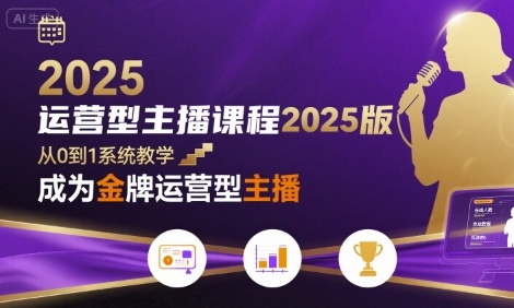 运营型主播课程2025版，从0到1教你成为金牌运营型主播-九九网创