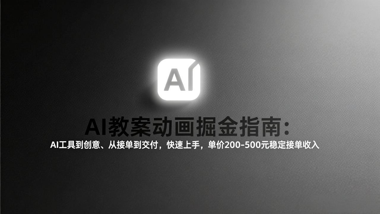 AI教案动画掘金指南：从工具到创意、从接单到交付，快速上手，单价200-500元稳定接单收入-九九网创