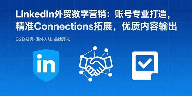 (15773期)LinkedIn外贸数字营销:账号专业打造,精准Connections拓展,优质内容输出-九九网创