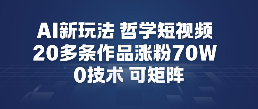 AI新玩法哲学短视频制作教学，20多条作品涨粉70W，0成本赛道，可矩阵-九九网创