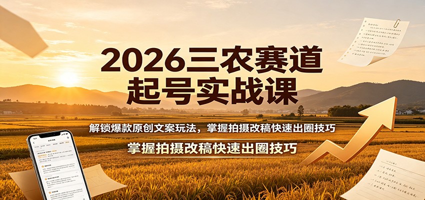 2026三农赛道起号实战课：解锁爆款原创文案玩法，掌握拍摄改稿快速出圈技巧-九九网创
