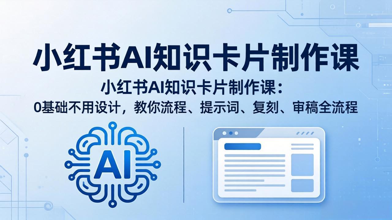 小红书AI知识卡片制作课：0基础不用设计，教你流程、提示词、复刻、审稿全流程-九九网创