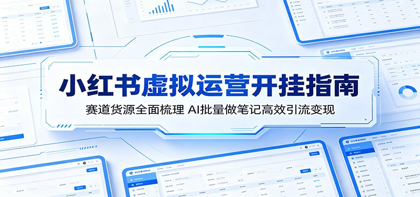 小红书虚拟运营开挂指南：赛道货源全面梳理，AI批量做笔记高效引流变现-九九网创