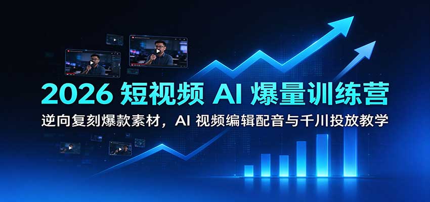 2026短视频AI爆量训练营：逆向复刻爆款素材，AI视频编辑配音与千川投放教学-九九网创