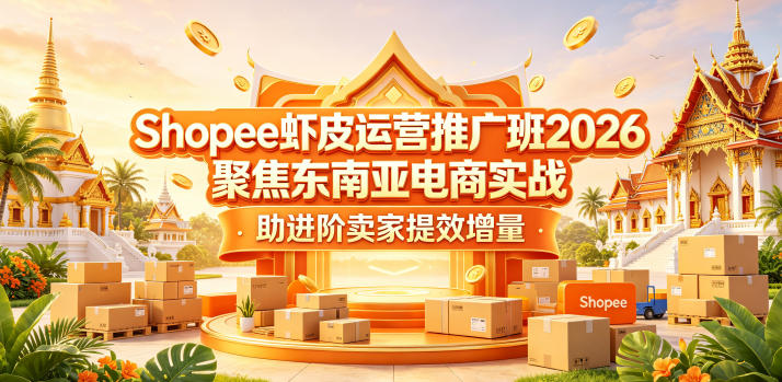 Shopee虾皮运营推广班2026，聚焦东南亚电商实战，助进阶卖家提效增量-九九网创