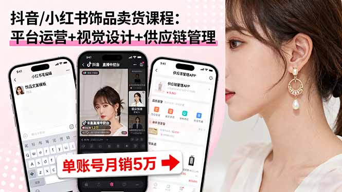 抖音/小红书饰品卖货课程：平台运营+视觉设计+供应链管理，单账号月销5万-九九网创