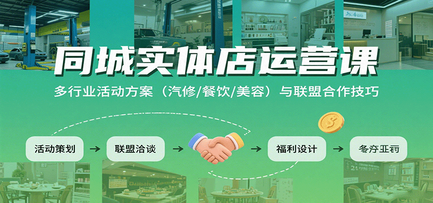 同城实体店运营课:多行业活动方案(汽修/餐饮/美容)与联盟合作技巧-九九网创