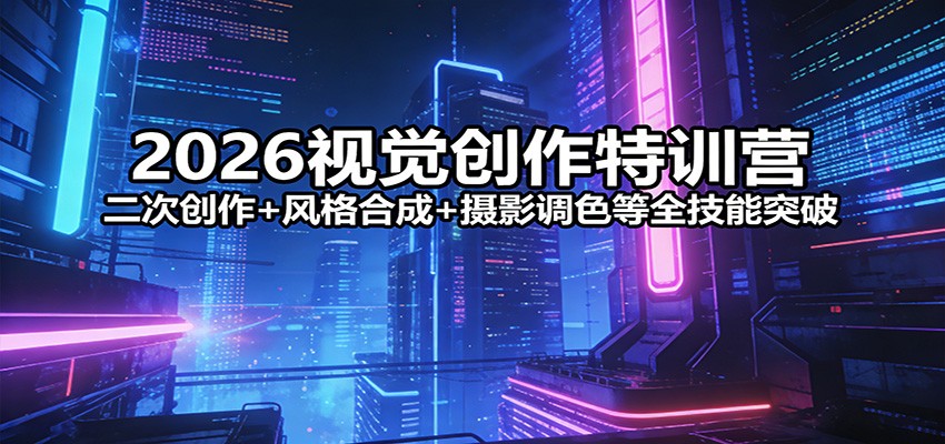 2026视觉创作特训营：二次创作+风格合成+摄影调色等全技能突破-九九网创